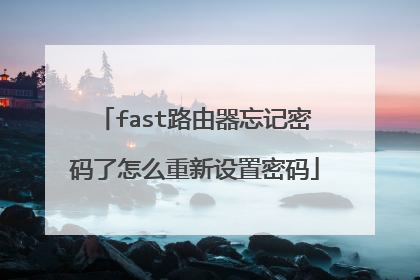 fast路由器忘记密码了怎么重新设置密码