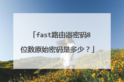 fast路由器密码8位数原始密码是多少？
