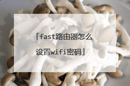 fast路由器怎么设置wifi密码