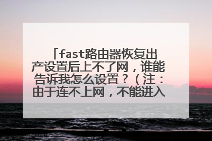 fast路由器恢复出产设置后上不了网，谁能告诉我怎么设置？（注：由于连不上网，不能进入192 16