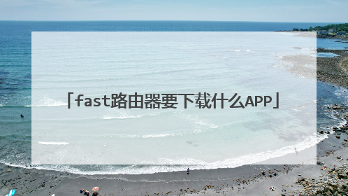 fast路由器要下载什么APP