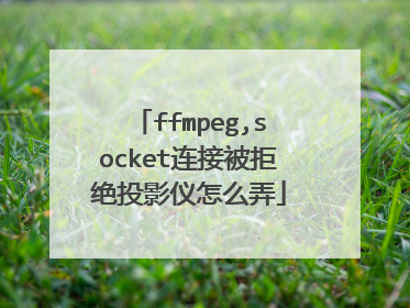 ffmpeg,socket连接被拒绝投影仪怎么弄