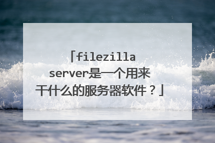 filezilla server是一个用来干什么的服务器软件?