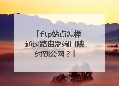 ftp站点怎样通过路由器端口映射到公网？