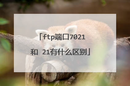 ftp端口7021 和 21有什么区别