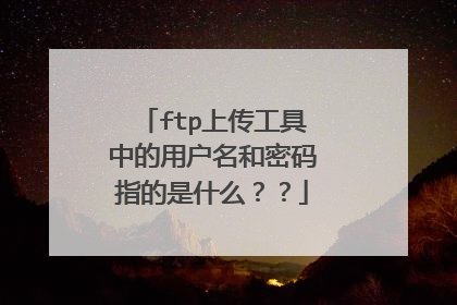 ftp上传工具中的用户名和密码指的是什么??