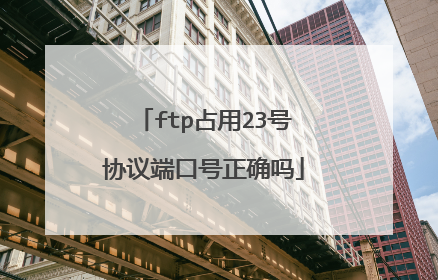 ftp占用23号协议端口号正确吗