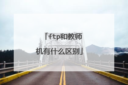 ftp和教师机有什么区别