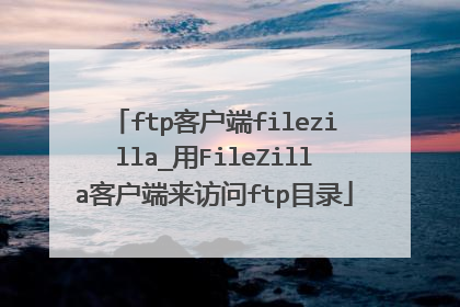 ftp客户端filezilla_用FileZilla客户端来访问ftp目录