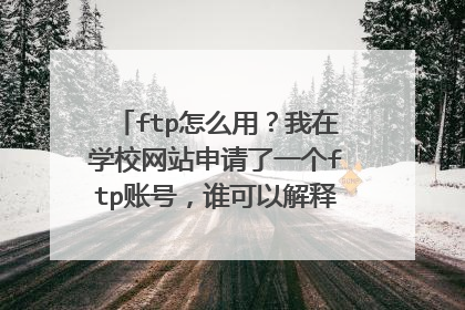 ftp怎么用？我在学校网站申请了一个ftp账号，谁可以解释下我们的ftp和学校服务器之间的关系。