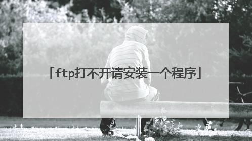 ftp打不开请安装一个程序