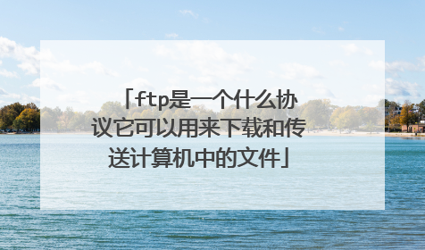 ftp是一个什么协议它可以用来下载和传送计算机中的文件