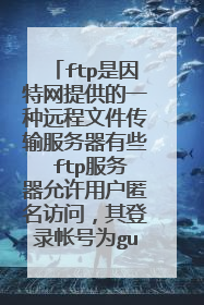 ftp是因特网提供的一种远程文件传输服务器有些 ftp服务器允许用户匿名访问，其登录帐号为gues