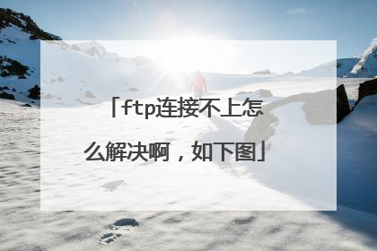 ftp连接不上怎么解决啊,如下图