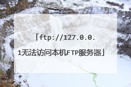 ftp://127.0.0.1无法访问本机FTP服务器