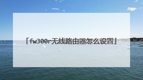 fw300r无线路由器怎么设置