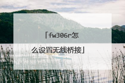 fw306r怎么设置无线桥接