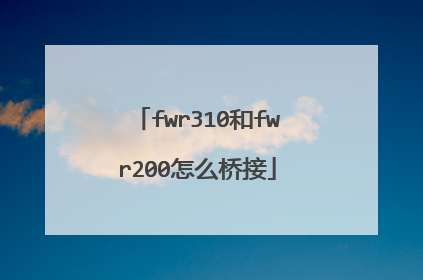 fwr310和fwr200怎么桥接
