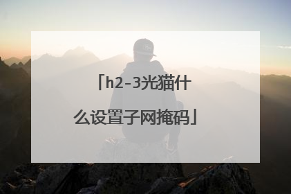 h2-3光猫什么设置子网掩码