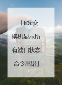 h3c交换机显示所有端口状态命令出错