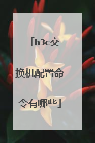h3c交换机配置命令有哪些