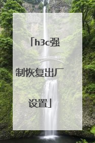 h3c强制恢复出厂设置