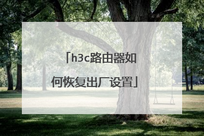 h3c路由器如何恢复出厂设置