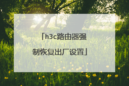 h3c路由器强制恢复出厂设置