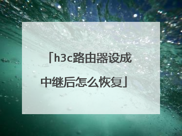 h3c路由器设成中继后怎么恢复