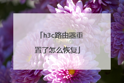 h3c路由器重置了怎么恢复
