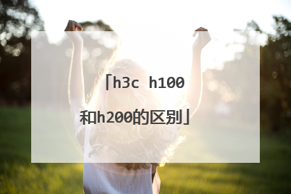 h3c h100和h200的区别
