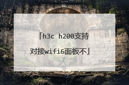 h3c h200支持对接wifi6面板不