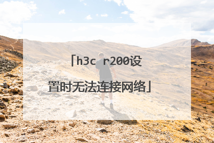 h3c r200设置时无法连接网络