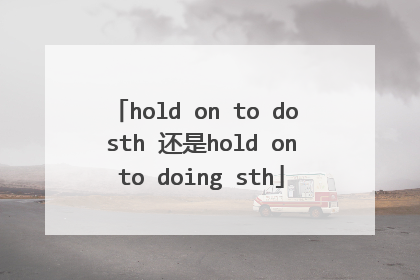 hold on to do sth 还是hold on to doing sth