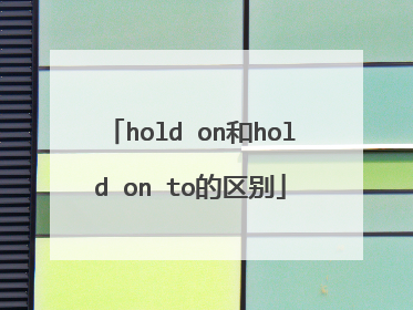 hold on和hold on to的区别