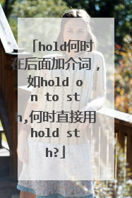 hold何时在后面加介词，如hold on to sth,何时直接用hold sth?