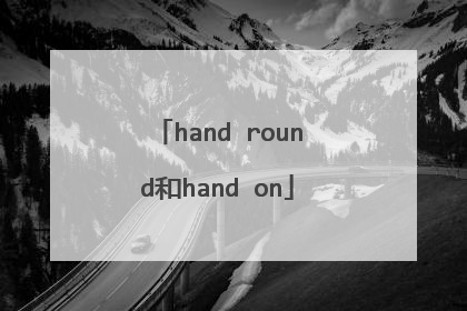 hand round和hand on