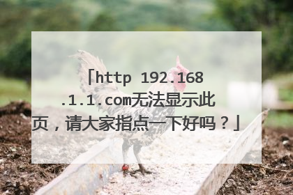 http 192.168.1.1.com无法显示此页，请大家指点一下好吗？