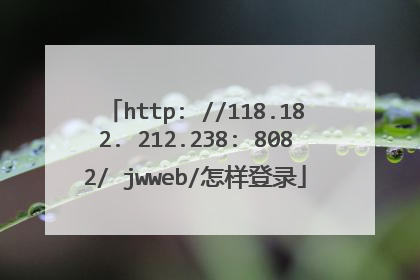http: //118.182. 212.238: 8082/ jwweb/怎样登录