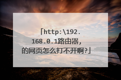 http:192.168.0.1路由器,的网页怎么打不开啊?