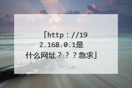 http：//192.168.0.1是什么网址？？？急求