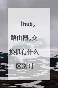 hub,路由器,交换机有什么区别!