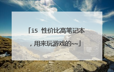 i5 性价比高笔记本，用来玩游戏的~~