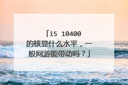 i5 10400的核显什么水平,一般网游能带动吗?