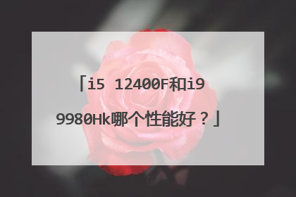 i5 12400F和i9 9980Hk哪个性能好?