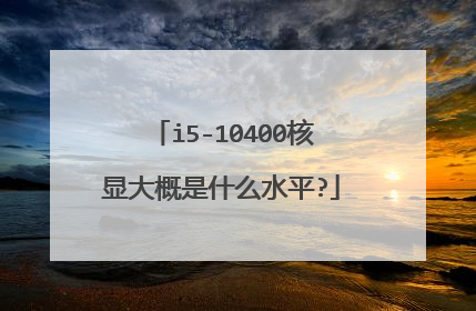 i5-10400核显大概是什么水平?