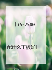 i5-7500配什么主板好