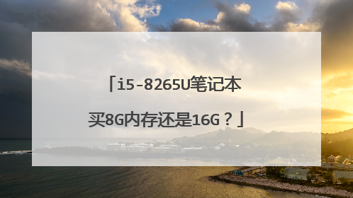 i5-8265U笔记本买8G内存还是16G?