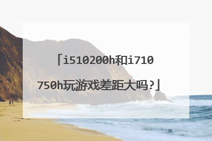 i510200h和i710750h玩游戏差距大吗?