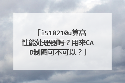 i510210u算高性能处理器吗？用来CAD制图可不可以？